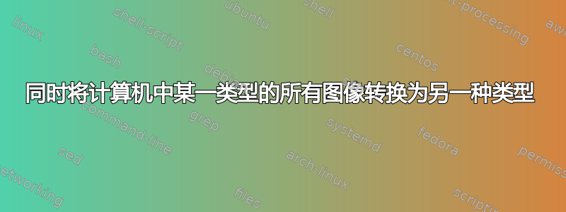 同时将计算机中某一类型的所有图像转换为另一种类型