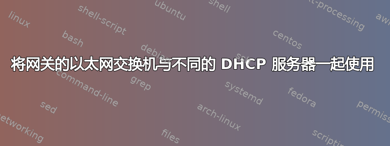 将网关的以太网交换机与不同的 DHCP 服务器一起使用