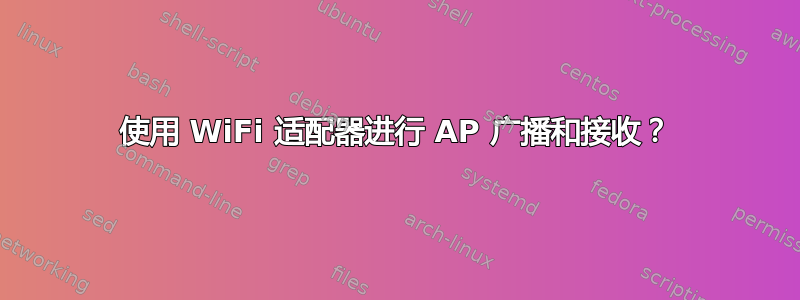 使用 WiFi 适配器进行 AP 广播和接收？