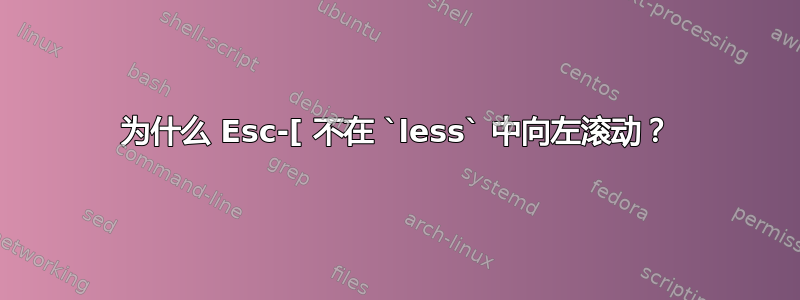 为什么 Esc-[ 不在 `less` 中向左滚动？