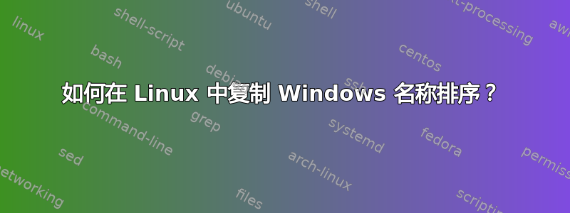 如何在 Linux 中复制 Windows 名称排序？