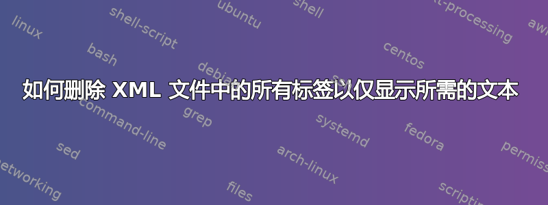 如何删除 XML 文件中的所有标签以仅显示所需的文本