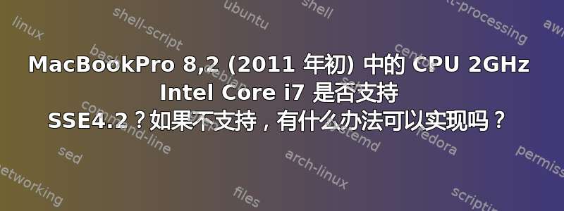 MacBookPro 8,2 (2011 年初) 中的 CPU 2GHz Intel Core i7 是否支持 SSE4.2？如果不支持，有什么办法可以实现吗？