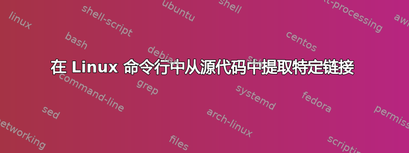 在 Linux 命令行中从源代码中提取特定链接