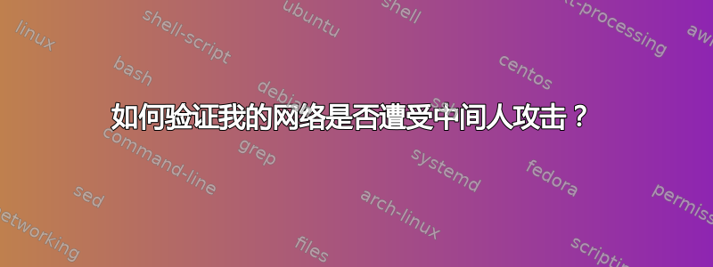 如何验证我的网络是否遭受中间人攻击？