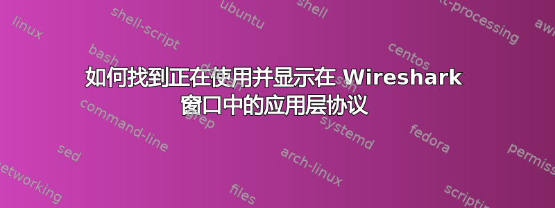 如何找到正在使用并显示在 Wireshark 窗口中的应用层协议