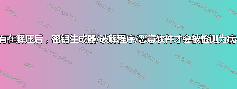 只有在解压后，密钥生成器/破解程序/恶意软件才会被检测为病毒