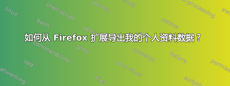 如何从 Firefox 扩展导出我的个人资料数据？