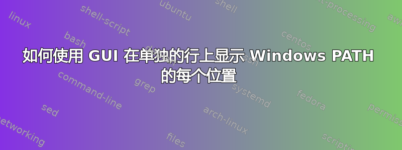 如何使用 GUI 在单独的行上显示 Windows PATH 的每个位置