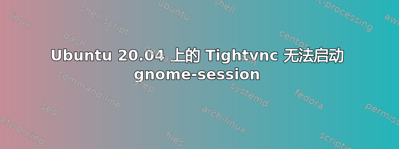 Ubuntu 20.04 上的 Tightvnc 无法启动 gnome-session