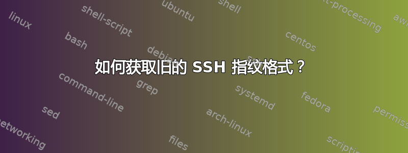 如何获取旧的 SSH 指纹格式？