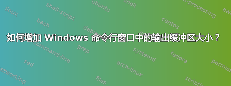 如何增加 Windows 命令行窗口中的输出缓冲区大小？