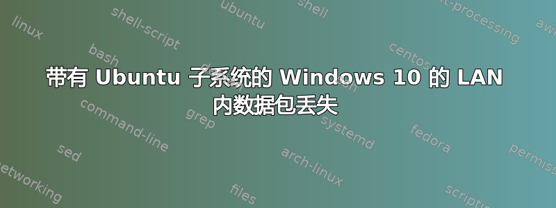 带有 Ubuntu 子系统的 Windows 10 的 LAN 内数据包丢失