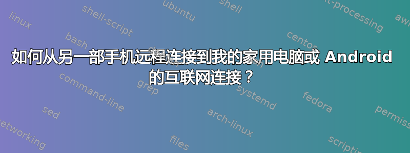 如何从另一部手机远程连接到我的家用电脑或 Android 的互联网连接？