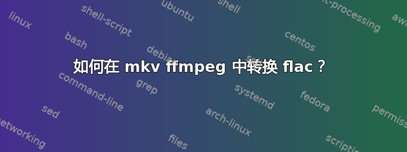 如何在 mkv ffmpeg 中转换 flac？