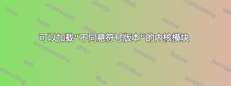 可以加载“不同意符号版本”的内核模块