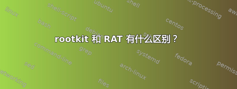 rootkit 和 RAT 有什么区别？