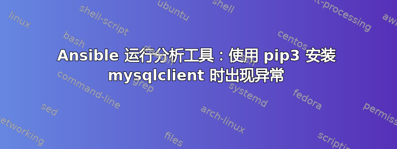 Ansible 运行分析工具：使用 pip3 安装 mysqlclient 时出现异常