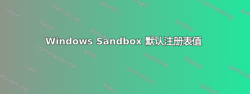 Windows Sandbox 默认注册表值