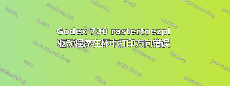 Godex 730 rastertoezpl 驱动程序在杯中打印方向错误