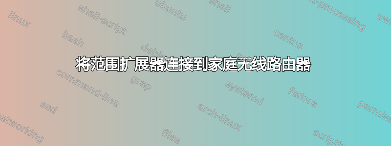 将范围扩展器连接到家庭无线路由器