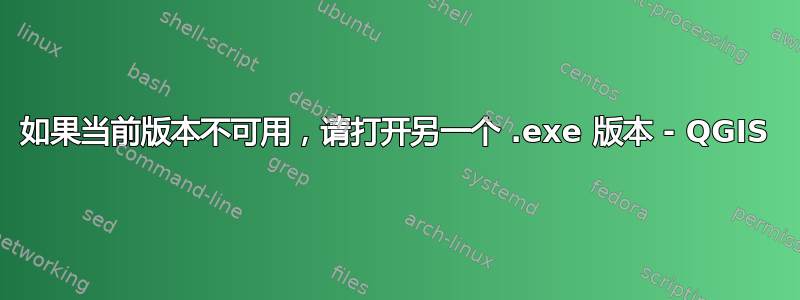 如果当前版本不可用，请打开另一个 .exe 版本 - QGIS