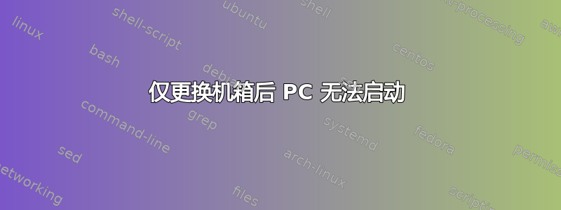 仅更换机箱后 PC 无法启动