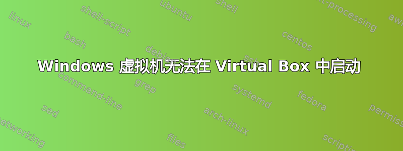 Windows 虚拟机无法在 Virtual Box 中启动