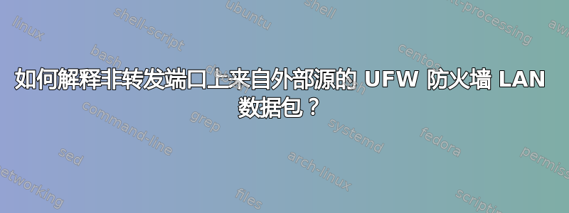 如何解释非转发端口上来自外部源的 UFW 防火墙 LAN 数据包？