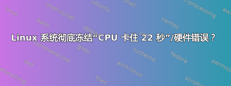 Linux 系统彻底冻结“CPU 卡住 22 秒”/硬件错误？