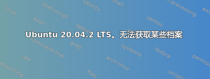 Ubuntu 20.04.2 LTS。无法获取某些档案