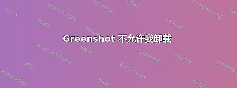 Greenshot 不允许我卸载