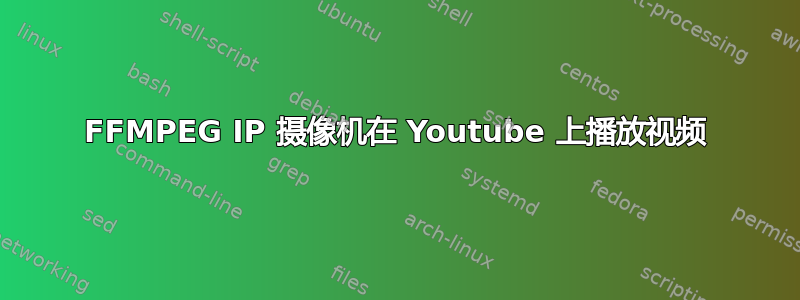 FFMPEG IP 摄像机在 Youtube 上播放视频