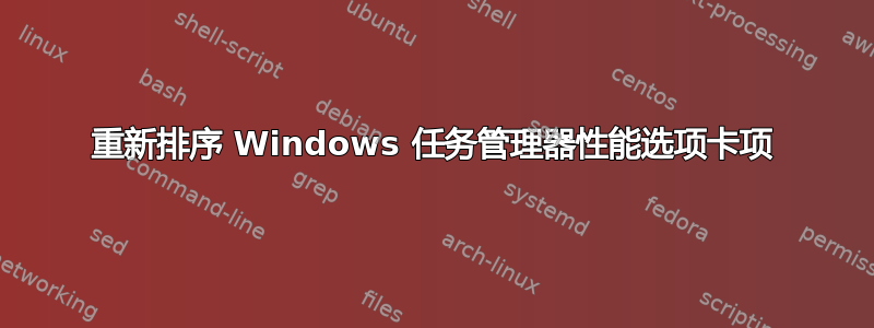 重新排序 Windows 任务管理器性能选项卡项