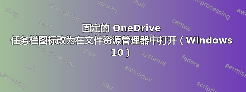 固定的 OneDrive 任​​务栏图标改为在文件资源管理器中打开（Win​​dows 10）