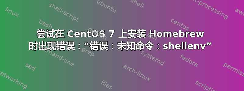 尝试在 CentOS 7 上安装 Homebrew 时出现错误：“错误：未知命令：shellenv”