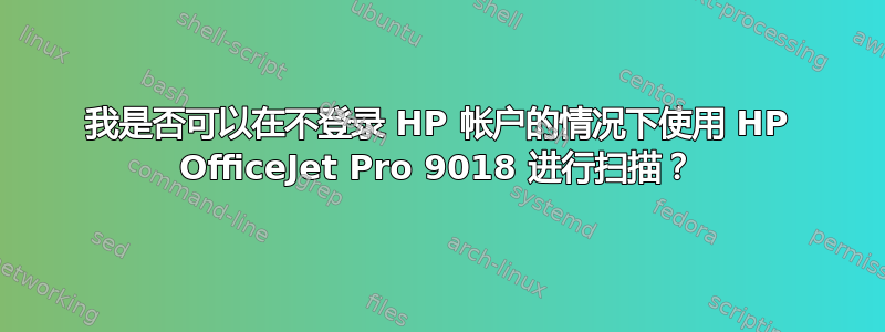 我是否可以在不登录 HP 帐户的情况下使用 HP OfficeJet Pro 9018 进行扫描？