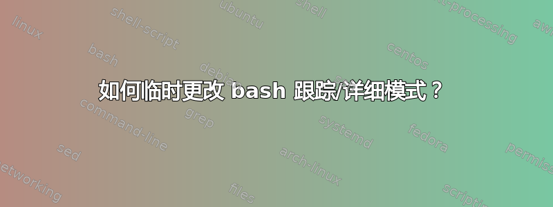 如何临时更改 bash 跟踪/详细模式？