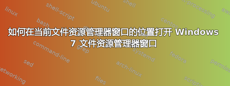 如何在当前文件资源管理器窗口的位置打开 Windows 7 文件资源管理器窗口