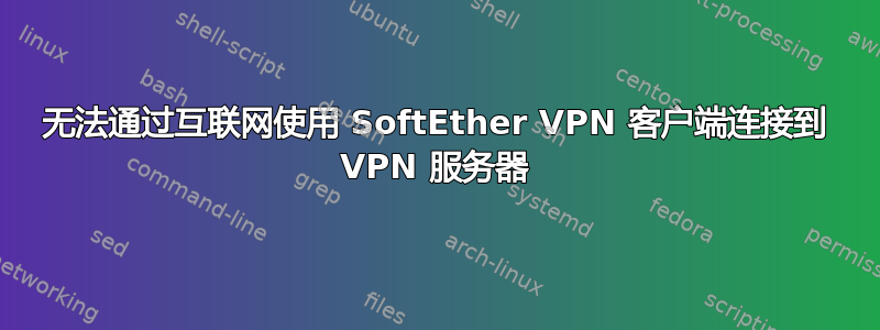 无法通过互联网使用 SoftEther VPN 客户端连接到 VPN 服务器