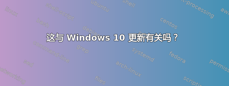 这与 Windows 10 更新有关吗？