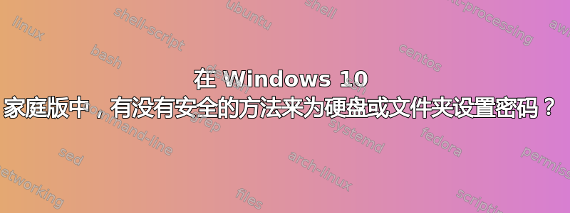 在 Windows 10 家庭版中，有没有安全的方法来为硬盘或文件夹设置密码？