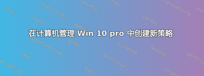 在计算机管理 Win 10 pro 中创建新策略