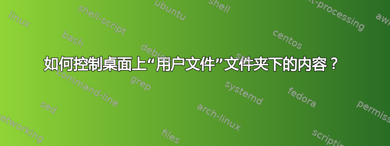 如何控制桌面上“用户文件”文件夹下的内容？