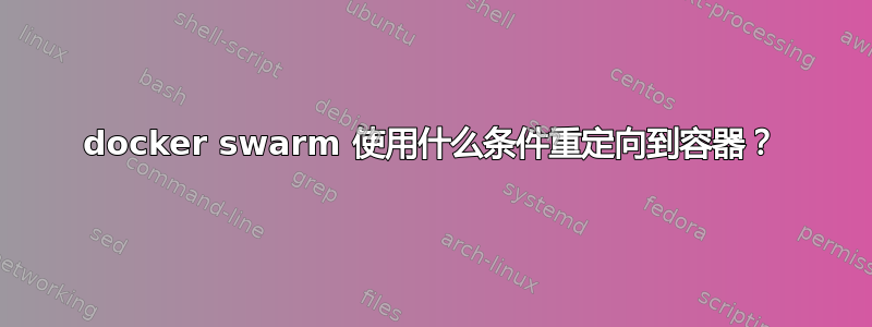 docker swarm 使用什么条件重定向到容器？