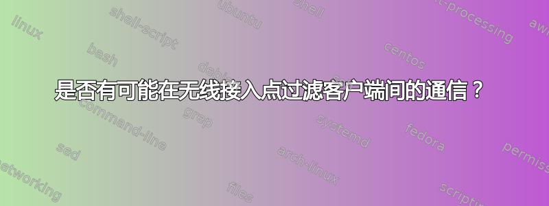 是否有可能在无线接入点过滤客户端间的通信？