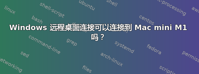 Windows 远程桌面连接可以连接到 Mac mini M1 吗？