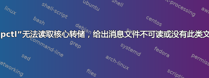 “coredumpctl”无法读取核心转储，给出消息文件不可读或没有此类文件或目录？