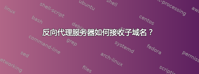 反向代理服务器如何接收子域名？