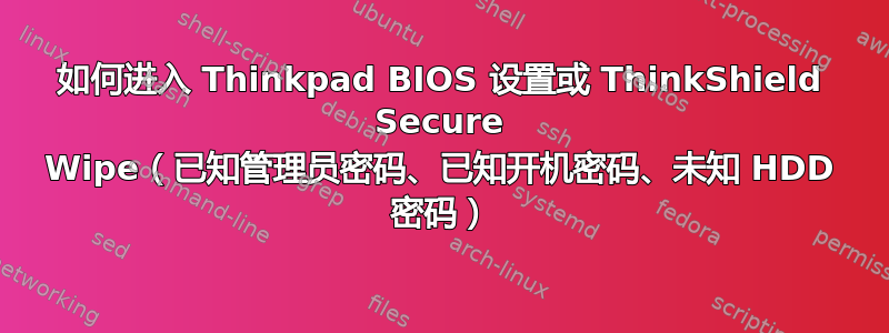 如何进入 Thinkpad BIOS 设置或 ThinkShield Secure Wipe（已知管理员密码、已知开机密码、未知 HDD 密码）